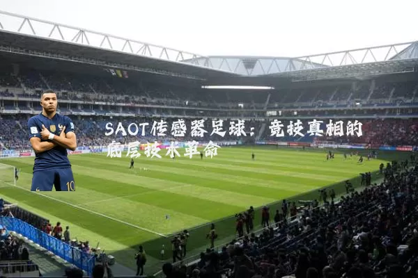 SAOT传感器足球：竞技真相的底层技术革命