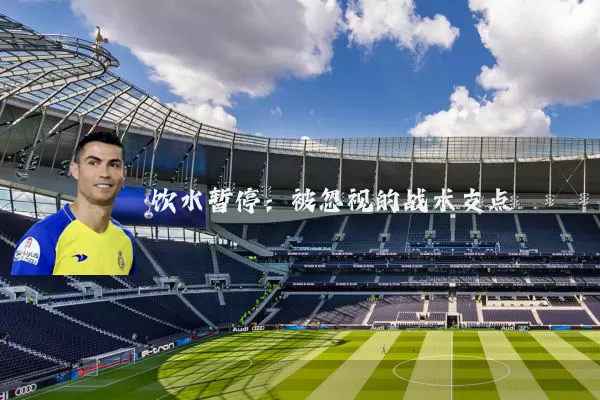 饮水暂停:被忽视的战术支点