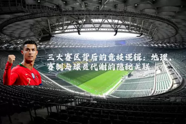 三大赛区背后的竞技逻辑：地理、赛制与球员代谢的隐秘关联