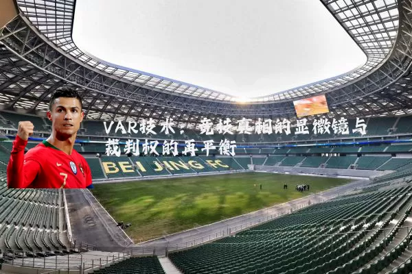 VAR技术：竞技真相的显微镜与裁判权的再平衡