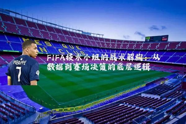 FIFA技术小组的战术解构：从数据到赛场决策的底层逻辑