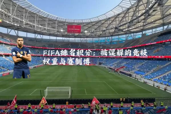 FIFA排名积分：被误解的竞技权重与赛制博弈