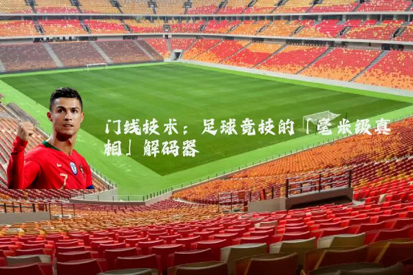 门线技术：足球竞技的「毫米级真相」解码器