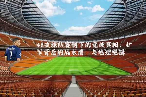 48支球队赛制下的竞技真相:扩军背后的战术博弈与地理逻辑