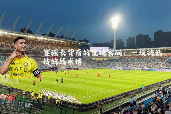 赛程表背后的竞技密码：一场被低估的战术博弈