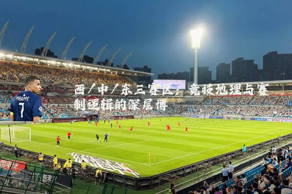 西/中/东三赛区：竞技地理与赛制逻辑的深层博弈