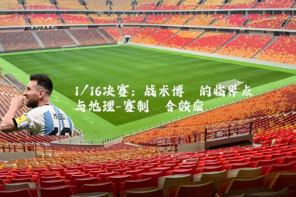 1/16决赛:战术博弈的临界点与地理-赛制耦合效应