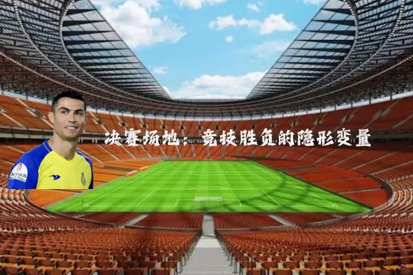 决赛场地：竞技胜负的隐形变量